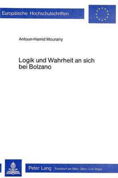 Logik und Wahrheit an sich bei Bolzano - Mourany Antoun-Hamid Mourany - Livres - Peter Lang International Academic Publis - 9783261025326 - 31 décembre 1979