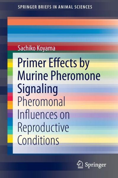 Cover for Sachiko Koyama · Primer Effects by Murine Pheromone Signaling: Pheromonal Influences on Reproductive Conditions - SpringerBriefs in Animal Sciences (Paperback Book) [1st ed. 2016 edition] (2016)