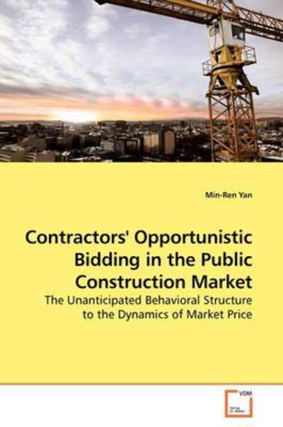 Cover for Min-ren Yan · Contractors' Opportunistic Bidding in the Public Construction Market: the Unanticipated Behavioral Structure to the Dynamics of Market Price (Paperback Book) (2009)