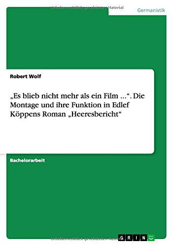 Cover for Robert Wolf · &quot;Es blieb nicht mehr als ein Film .... Die Montage und ihre Funktion in Edlef Koeppens Roman &quot;Heeresbericht (Paperback Book) [German edition] (2014)