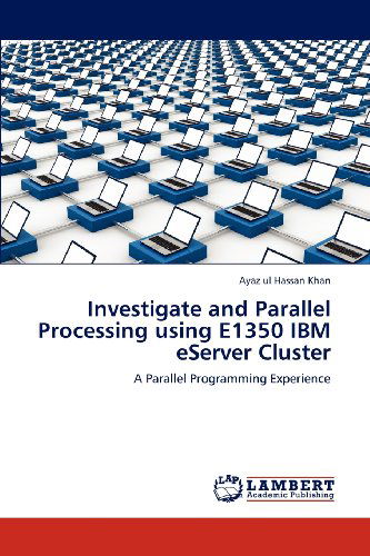 Cover for Ayaz Ul Hassan Khan · Investigate and Parallel Processing Using E1350 Ibm Eserver Cluster: a Parallel Programming Experience (Paperback Book) (2012)