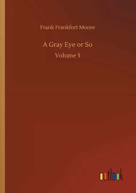Cover for Frank Frankfort Moore · A Gray Eye or So: Volume 3 (Paperback Book) (2020)