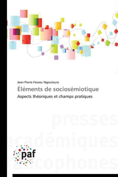 Cover for Jean Pierre Fewou Ngouloure · Éléments De Sociosémiotique: Aspects Théoriques et Champs Pratiques (Paperback Book) [French edition] (2018)