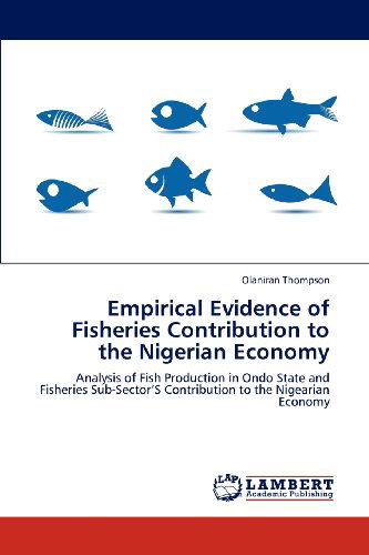 Cover for Olaniran Thompson · Empirical Evidence of Fisheries Contribution to the Nigerian Economy: Analysis of Fish Production in Ondo State and Fisheries Sub-sector's Contribution to the Nigearian Economy (Paperback Book) (2012)