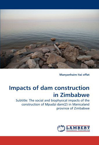 Cover for Manyanhaire Itai Offat · Impacts of Dam Construction in Zimbabwe: Subtitle: the Social and Biophysical Impacts of the Construction of Mpudzi Dam (2) in Manicaland Province of Zimbabwe (Paperback Book) (2011)