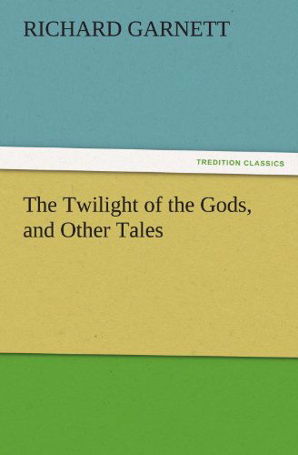 Cover for Richard Garnett · The Twilight of the Gods, and Other Tales (Tredition Classics) (Paperback Book) (2011)