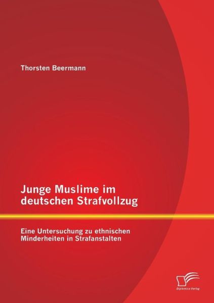 Junge Muslime Im Deutschen Strafvollzug: Eine Untersuchung Zu Ethnischen Minderheiten in Strafanstalten - Thorsten Beermann - Książki - Diplomica Verlag GmbH - 9783842862326 - 11 grudnia 2013