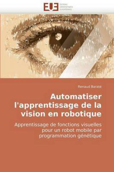 Cover for Renaud Barate · Automatiser L'apprentissage De La Vision en Robotique: Apprentissage De Fonctions Visuelles Pour Un Robot Mobile Par Programmation Génétique (Paperback Book) [French edition] (2018)