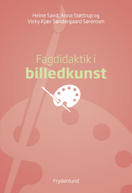 Fagdidaktik i billedkunst - Heine Sand, Anna Støttrup, Vicky Kjær Søndergaard Sørensen - Books - Frydenlund - 9788772168326 - April 24, 2024