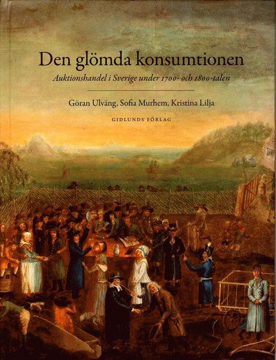 Cover for Göran Ulväng · Den glömda konsumtionen : auktionshandel i Sverige under 1700- och 1800-talen (Bound Book) (2013)