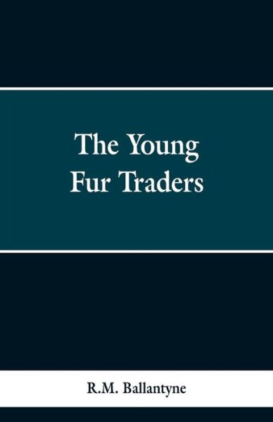 The Young Fur Traders - Robert Michael Ballantyne - Books - Alpha Edition - 9789353298326 - February 13, 2019