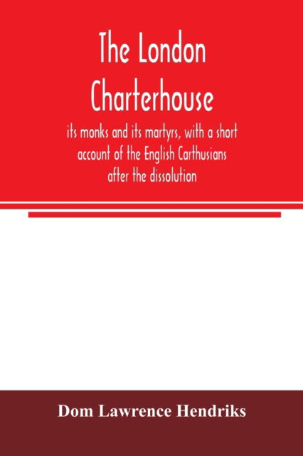 The London Charterhouse, its monks and its martyrs, with a short account of the English Carthusians after the dissolution - Dom Lawrence Hendriks - Bøker - Alpha Edition - 9789354006326 - 16. mars 2020