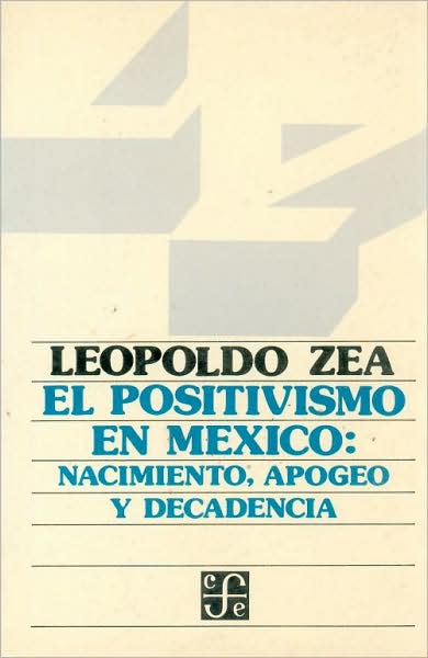 Cover for Zea Leopoldo · El Positivismo en México : Nacimiento, Apogeo Y Decadencia (Filosofa) (Spanish Edition) (Paperback Book) [Spanish, 1st. edition] (1968)