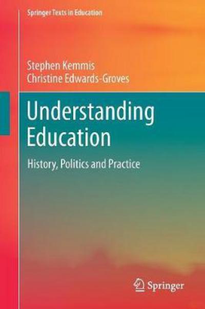 Cover for Stephen Kemmis · Understanding Education: History, Politics and Practice - Springer Texts in Education (Paperback Book) [1st ed. 2018 edition] (2017)