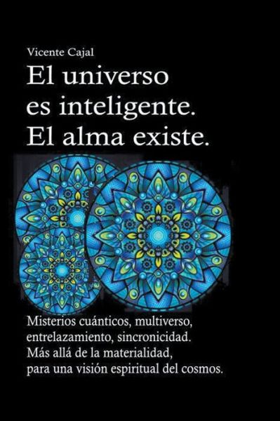 Cover for Vicente Cajal · El universo es inteligente. El alma existe. Misterios cuanticos, multiverso, entrelazamiento, sincronicidad. Mas alla de la materialidad, para una vision espiritual del cosmos. (Paperback Book) (2019)