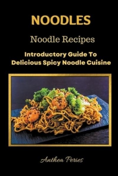 Cover for Anthea Peries · Noodles: Noodle Recipes Introductory Guide To Delicious Spicy Cuisine International Asian Cooking - International Cooking (Paperback Book) (2022)