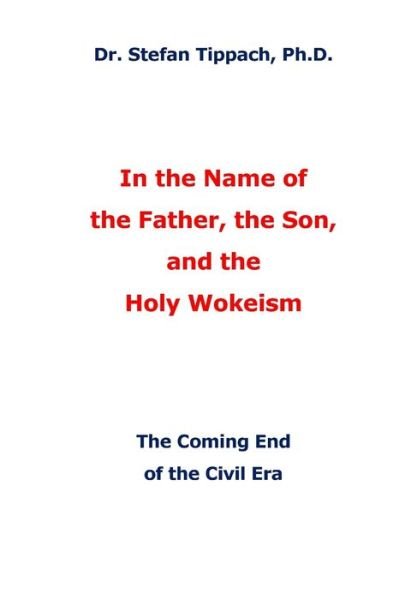 Cover for Tippach, Dr Stefan U, PH D · In the Name of the Father, the Son, and the Holy Wokeism: The Coming End of the Civil Era (Pocketbok) (2022)