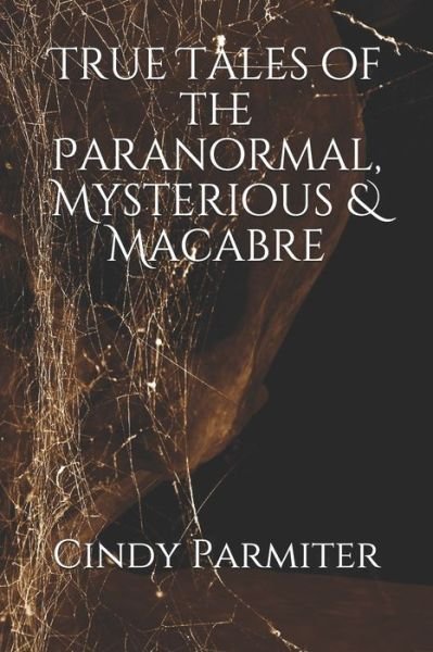 Cover for Cindy Parmiter · True Tales of the Paranormal, Mysterious &amp; Macabre (Paperback Book) (2020)