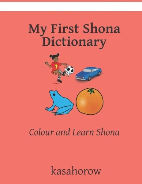 My First Shona Dictionary: Colour and Learn Shona - Shona Kasahorow - Kasahorow - Livres - Independently Published - 9798652243326 - 8 juin 2020