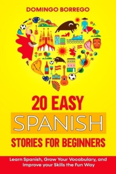 Cover for Domingo Borrego · 20 Easy Spanish Stories for Beginners: Learn Spanish, Grow Your Vocabulary, and Improv your Skills in the Fun Way (Pocketbok) (2021)