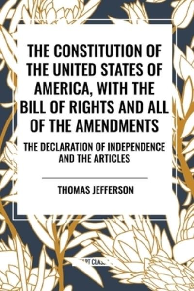 Cover for Thomas Jefferson · The Constitution of the United States of America, with the Bill of Rights and All of the Amendments; The Declaration of Independence; And the Articles (Paperback Bog) (2024)
