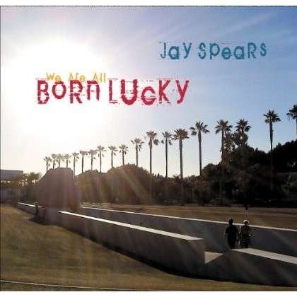 Cover for Jay Spears · We Are All Born Lucky (CD) (2013)