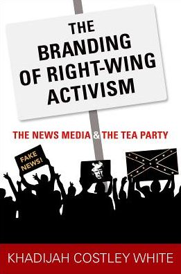 Cover for Costley White, Khadijah (Assistant Professor of Journalism and Media Studies, Assistant Professor of Journalism and Media Studies, Rutgers University) · The Branding of Right-Wing Activism: The News Media and the Tea Party (Paperback Book) (2018)