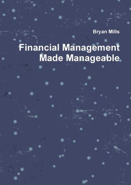 Financial Management Made Manageable - Bryan Mills - Books - Lulu.com - 9780244019327 - July 10, 2017