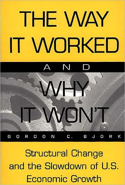 The Way It Worked and Why It Won't: Structural Change and the Slowdown of U.S. Economic Growth - Gordon C. Bjork - Bøger - Bloomsbury Publishing Plc - 9780275965327 - 30. september 1999