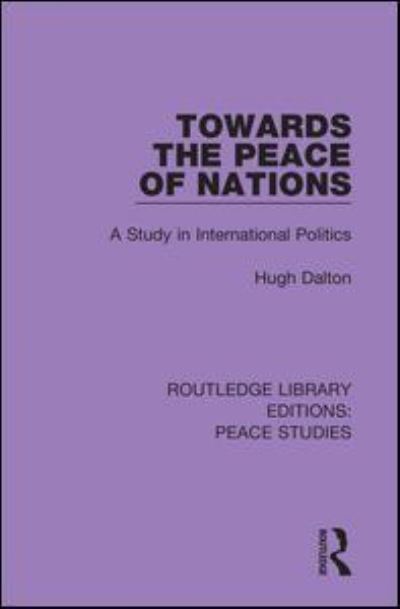 Cover for Hugh Dalton · Towards the Peace of Nations: A Study in International Politics - Routledge Library Editions: Peace Studies (Paperback Book) (2021)