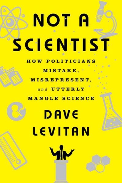 Not a Scientist: How Politicians Mistake, Misrepresent, and Utterly Mangle Science - Dave Levitan - Books - WW Norton & Co - 9780393353327 - May 6, 2017