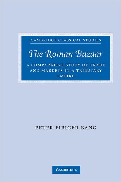 Cover for Bang, Peter Fibiger (University of Copenhagen) · The Roman Bazaar: A Comparative Study of Trade and Markets in a Tributary Empire - Cambridge Classical Studies (Hardcover Book) (2008)