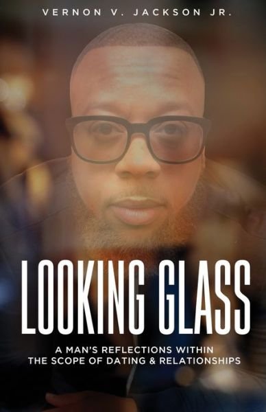 Cover for Vernon V. Jackson Jr. · Looking Glass A Man's Reflections Within the Scope of Dating &amp; Relationships (Paperback Book) (2019)