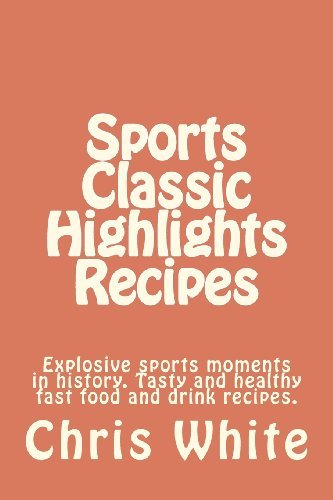 Sports Classic Highlights Recipes: Explosive Sports Moments in History. Tasty and Healthy Fast Food and Drink (Volume 1) - Chris White - Bøker - Lone Moon Publishing - 9780615624327 - 29. mars 2012