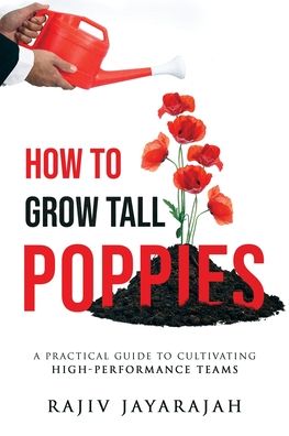 Cover for Rajiv Jayarajah · How To Grow Tall Poppies - A Practical Guide To Cultivating High-Performance Teams (Paperback Book) (2020)