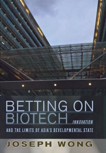 Cover for Joseph Wong · Betting on Biotech: Innovation and the Limits of Asia's Developmental State (Gebundenes Buch) (2011)