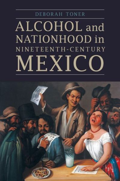 Cover for Deborah Toner · Alcohol and Nationhood in Nineteenth-Century Mexico - The Mexican Experience (Paperback Book) (2015)