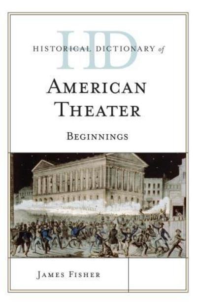 Cover for James Fisher · Historical Dictionary of American Theater: Beginnings - Historical Dictionaries of Literature and the Arts (Inbunden Bok) (2015)