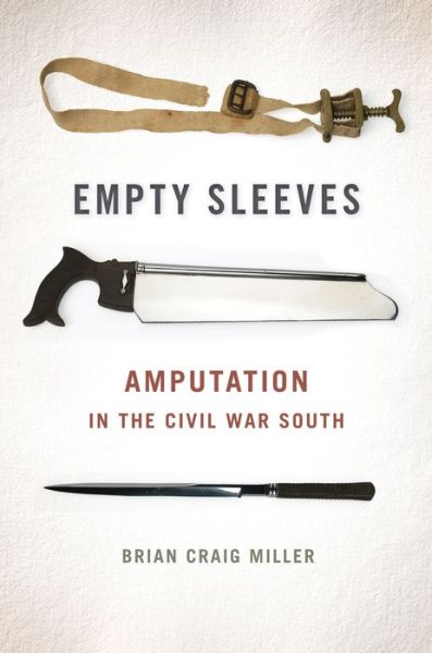 Empty Sleeves: Amputation in the Civil War South - UNCivil Wars - Brian Craig Miller - Books - University of Georgia Press - 9780820343327 - March 15, 2015