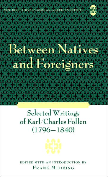 Cover for Between Natives and Foreigners: Selected Writings of Karl / Charles Follen (1796-1840) - New Directions in German-American Studies (Hardcover Book) (2007)