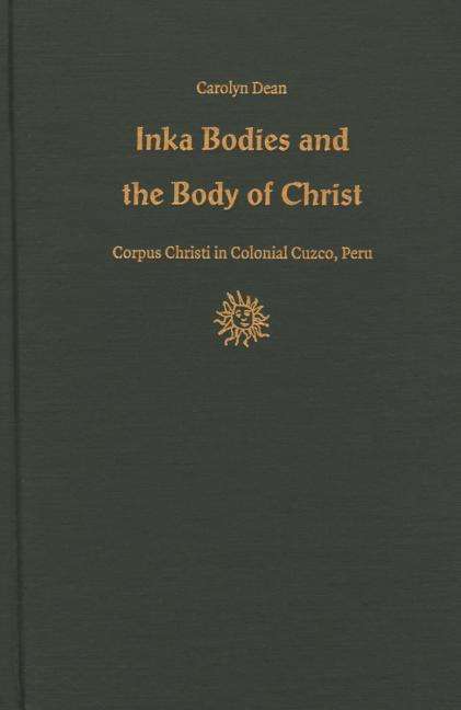 Cover for Dean, Carolyn, M.D.,N.D. · Inka Bodies and the Body of Christ: Corpus Christi in Colonial Cuzco, Peru (Hardcover Book) (1999)