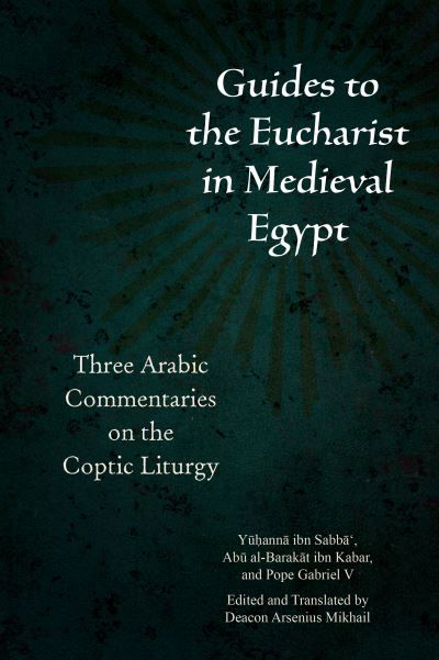 Guides to the Eucharist in Medieval Egypt: Three Arabic Commentaries on the Coptic Liturgy - Christian Arabic Texts in Translation - Yuhanna Ibn Sabba‘ - Books - Fordham University Press - 9780823298327 - February 15, 2022