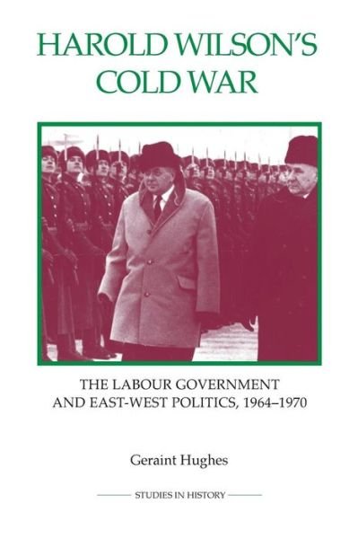 Cover for Geraint Hughes · Harold Wilson's Cold War: The Labour Government and East-West Politics, 1964-1970 - Royal Historical Society Studies in History New Series (Pocketbok) (2015)