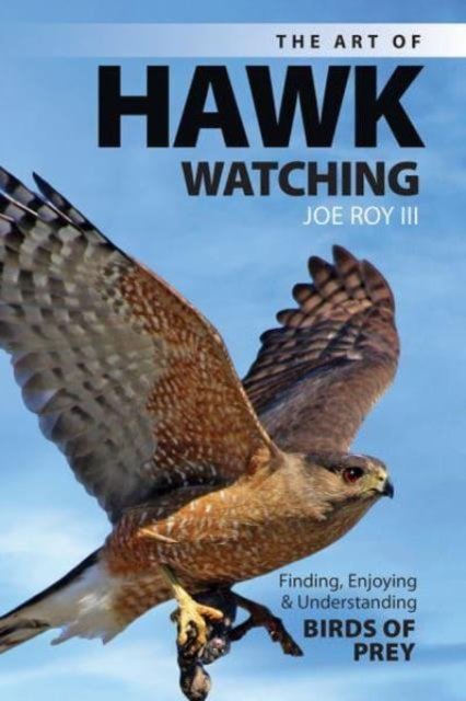 Joe Roy III · The Art of Hawk Watching: Finding, Enjoying and Understanding Birds of Prey (Paperback Bog) (2024)