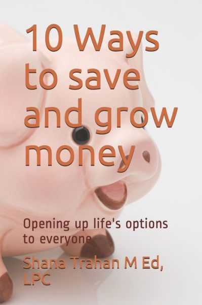 Cover for Trahan  M Ed, LPC, Shana · 10 Ways to save and grow money : Opening up life's options to everyone (Paperback Book) (2019)