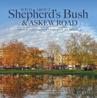 Cover for Andrew Wilson · Wild About Shepherd's Bush &amp; Askew Road: From Market Gardens to Busy Metropolis (Hardcover bog) (2015)