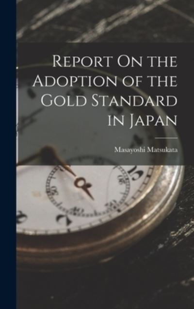 Cover for Masayoshi Matsukata · Report on the Adoption of the Gold Standard in Japan (Book) (2022)