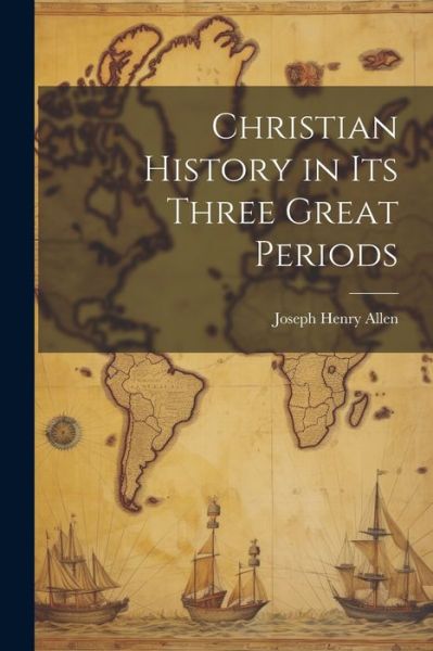 Christian History in Its Three Great Periods - Joseph Henry Allen - Bøger - Creative Media Partners, LLC - 9781022162327 - 18. juli 2023