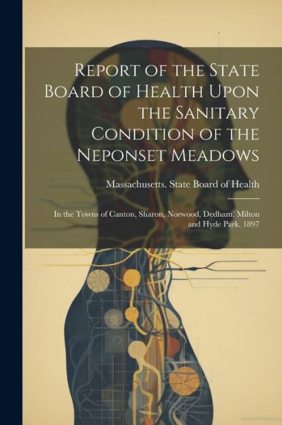 Cover for Massachusetts State Board of Health · Report of the State Board of Health upon the Sanitary Condition of the Neponset Meadows (Book) (2023)