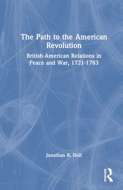 The Path to the American Revolution: British-American Relations in Peace and War, 1721-1783 - Jonathan R. Dull - Books - Taylor & Francis Ltd - 9781032413327 - March 12, 2024